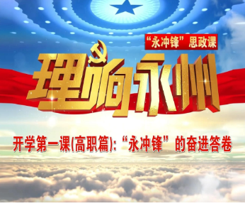 《理响永州》总第133期丨“永冲锋”思政课开学第一课（高职篇）：“永冲锋”的奋进答卷