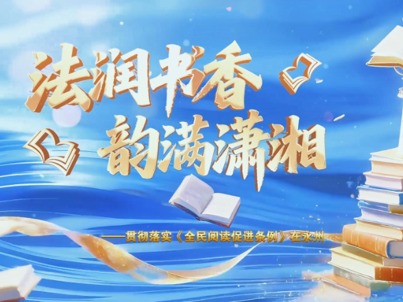 永州丨《法润书香 韵满潇湘》宣传片上线！让每一个心灵，都能被书香照亮
