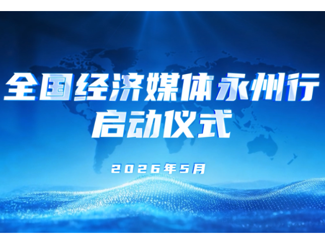 汇聚媒体传播力 解码永州新活力 “全国经济媒体永州行”启动仪式举行