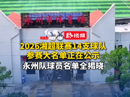 永州队球员名单全揭晓！2026湘超联赛14支球队参赛大名单正在公示