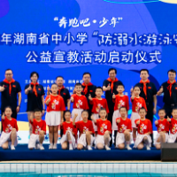 湖南省中小学“防溺水游泳安全”公益宣教活动启动仪式在长举行