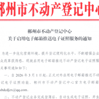 郴州市不动产登记中心正式启用电子邮箱推送电子证照服务