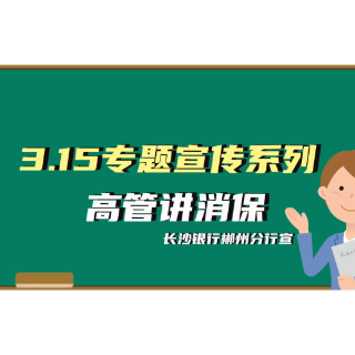 “3.15”高管讲消保 | 长沙银行郴州分行：守护金融权益 共筑安全防线