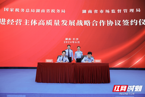 湖南省税务局与省市场监督管理局签署促进经营主体高质量发展战略合作协议