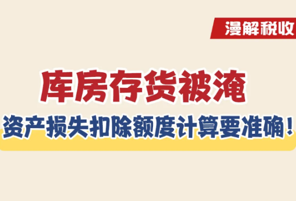 漫解税收丨库房存货被淹，资产损失扣除额度计算要准确！}