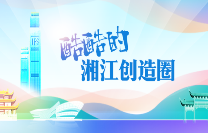 专题丨酷酷的湘江创造圈