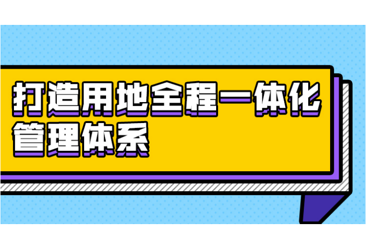 @湖南自然资源人，“用地全程一体化管理体系”一张图来了，请查收