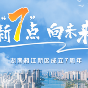 大道致远奋楫行——湖南湘江新区砥砺七载整装再出发