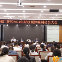 精打细算、厉行节约！湖南湘江新区启动2024年度财政预算编制工作