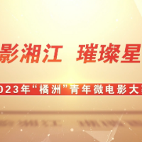 光影湘江 璀璨星城 2023年“橘洲”青年微电影大赛等你来！