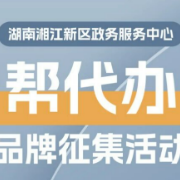 最高奖励4000元，湖南湘江新区“帮代办”服务品牌期待您一“名”惊人！