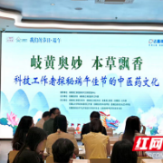 当端午遇上中医药文化，这场沉浸式活动赢得科技工作者满满好评