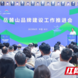 湖南湘江新区举行岳麓山品牌建设工作推进会