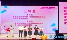 长沙首届出生缺陷防治科普赛落幕，新区妇幼获出生缺陷防治科普双奖！