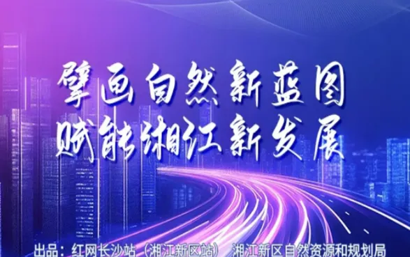 专题丨擘画自然新蓝图 赋能湘江新发展