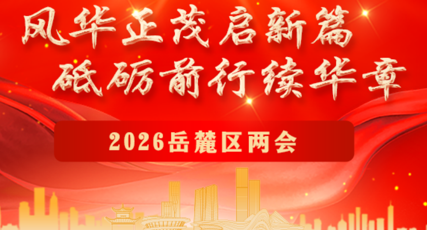 专题丨风华正茂启新篇 砥砺前行续华章 2026岳麓区两会