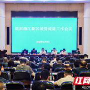 湖南湘江新区城管城建工作会议召开