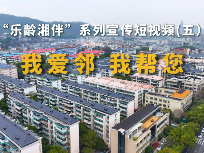 “乐龄湘伴”系列宣传短视频丨我爱邻 我帮您