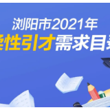 浏阳市2021年柔性引才需求目录（第一批）正式公布！购房补贴最高100万元！