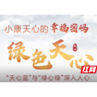 小康天心的幸福密码㉒|绿色天心篇之河水更清、乡村更美 