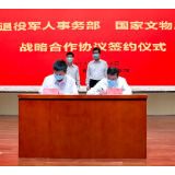 退役军人事务部 国家文物局签署战略合作协议 加强红色资源保护利用