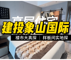 楼市大真探 |  获“鲁班奖”的住宅小区长什么样？探秘建投·象山国际样板间