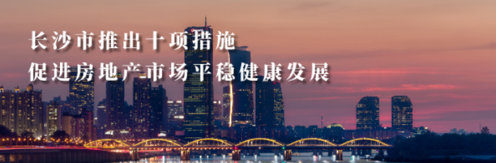 专题｜长沙市推出十项措施 促进房地产市场平稳健康发展