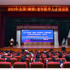 2023年全国（湖南）老年医学人才培训项目老年医学科医师培训班在省人民医院开班
