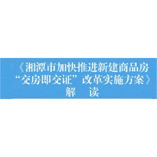 一图看懂：关于《湘潭市加快推进新建商品房“交房即交证”改革实施方案》的政策解读