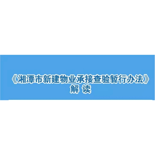 一图看懂：《湘潭市新建物业承接查验暂行办法》 的政策解读