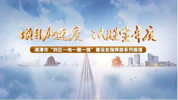 项目加速度 决胜全年度⑨丨推动文旅产业项目建设 提升湘潭城市品牌价值