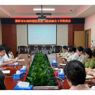 湘潭市妇幼保健院召开保健与临床融合工作推进会