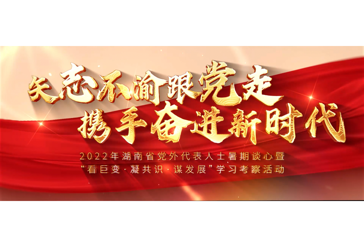 视频｜2022年党外代表人士暑期谈心暨“看巨变·凝共识·谋发展”学习考察活动