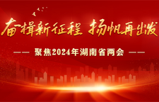 专题：奋楫新征程 扬帆再出发——聚焦2024年湖南省两会