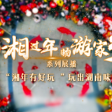 回湘过年 畅游家乡｜湘年有好玩 玩出湖南味