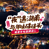 跟着年味游湖南⑤丨“夜”遇湖南，与年味碰碰头