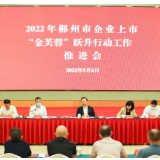 2022年郴州市企业上市“金芙蓉”跃升行动工作推进会召开 