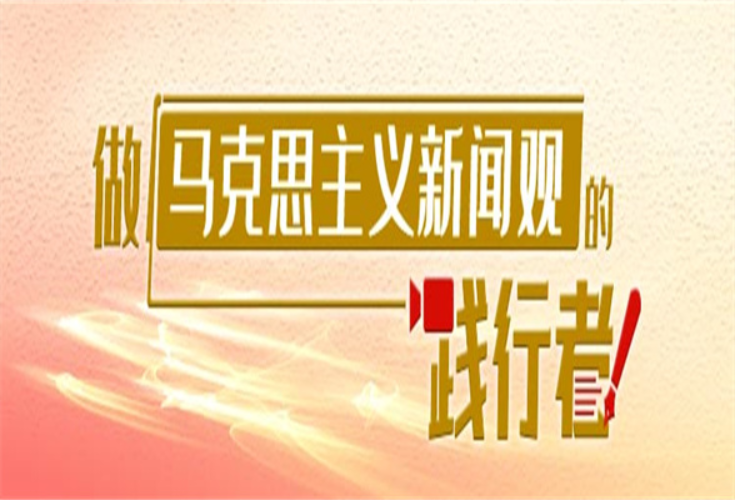 知源明理 慎思笃行：做马克思主义新闻观的践行者