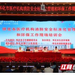 2021年怀化市医疗机构消防安全标准化管理和环保工作现场培训会成功召开