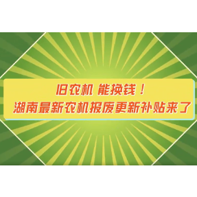 旧农机 能换钱！湖南最新农机报废更新补贴来了
