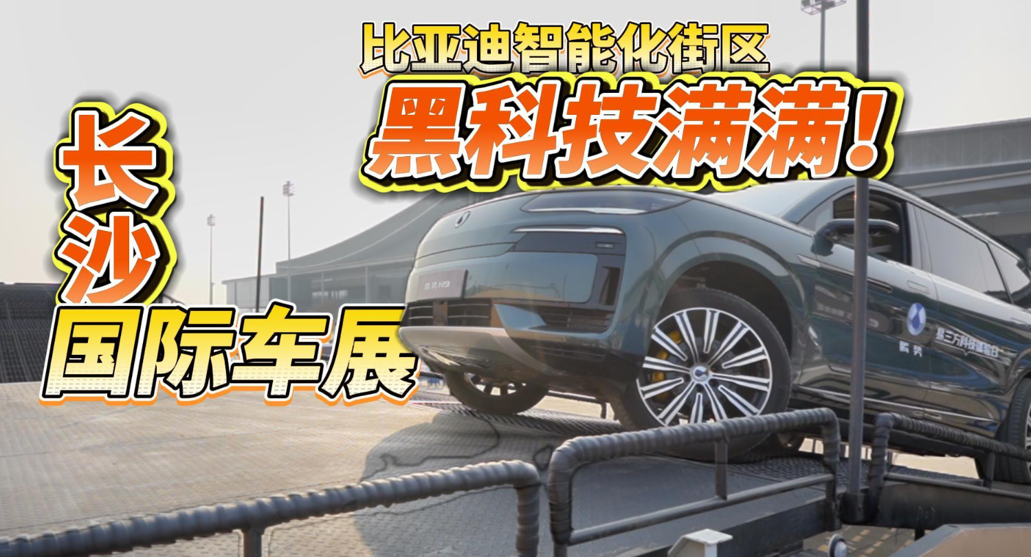 全油门丨打卡长沙国际车展比亚迪智能化街区 黑科技满满！
