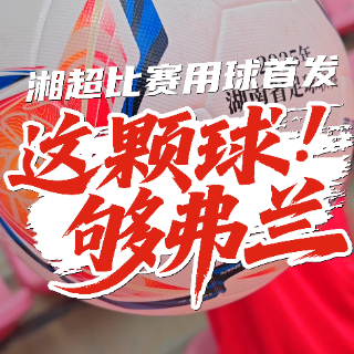 这颗球够“弗兰”！2025湘超联赛官方比赛用球正式发布