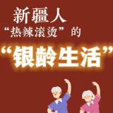 实名羡慕！新疆人“热辣滚烫”的“银龄生活”