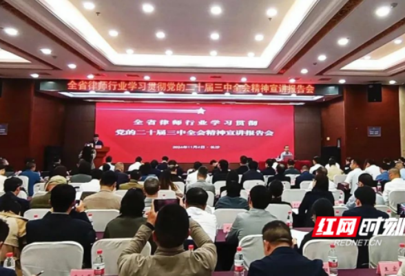 湖南省律师行业学习贯彻党的二十届三中全会精神宣讲报告会在长沙举行