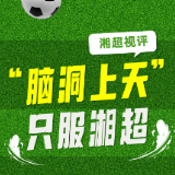 湘超视评①丨“脑洞上天”，只服湘超