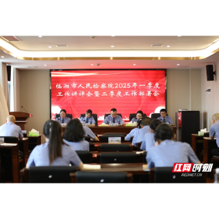 岳阳临湘市人民检察院召开2025年一季度工作讲评会暨二季度工作部署会
