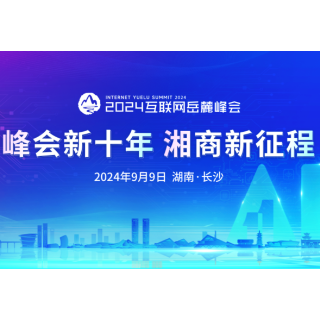 2024互联网岳麓峰会 “峰会新十年 湘商新征程”专场论坛邀您莅临