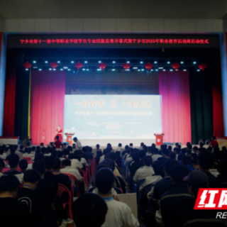 宁乡市第十一届中等职业学校学生专业技能竞赛暨宁乡市2025年职业教育活动周启动式顺利举办