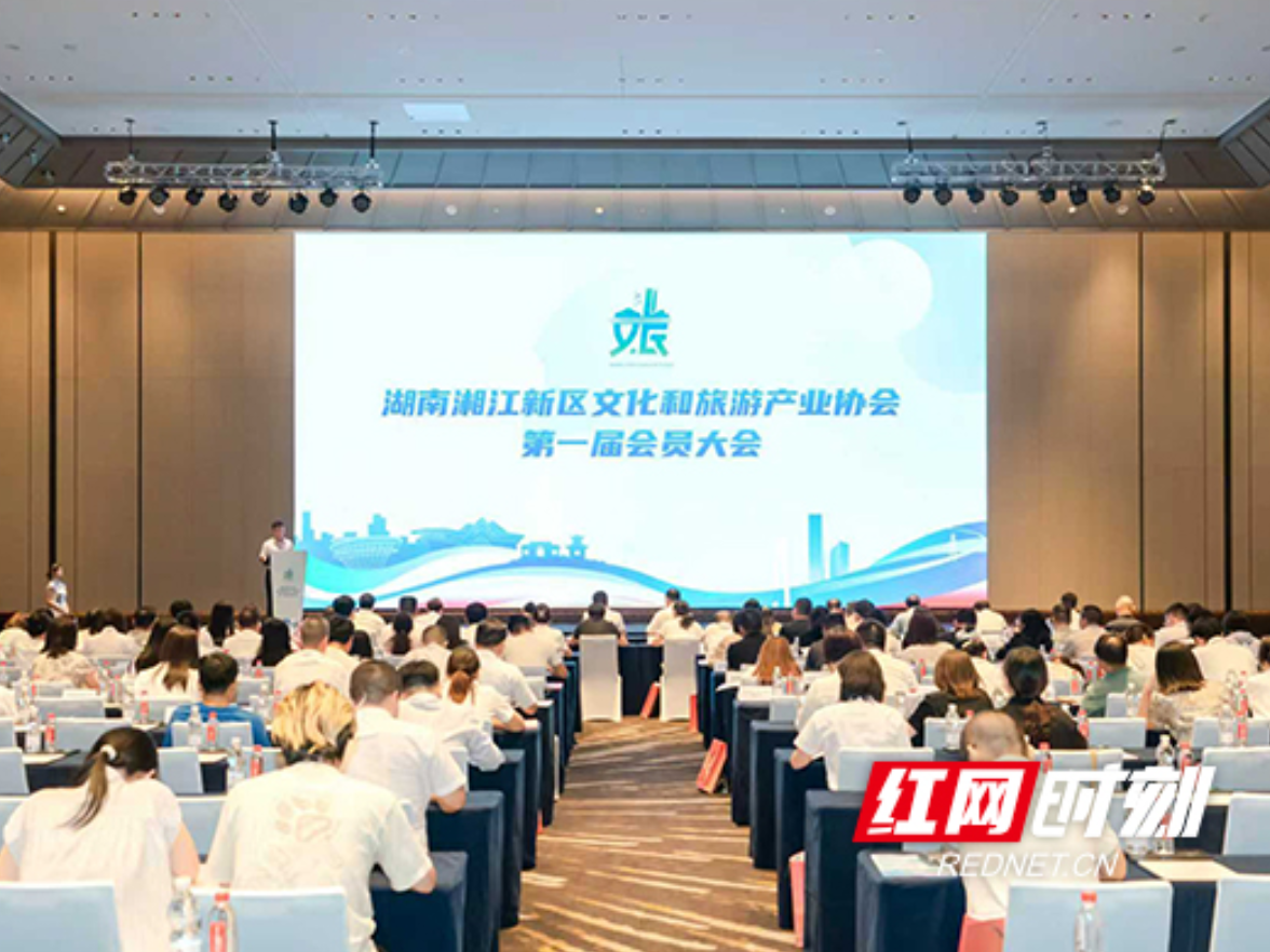 湖南湘江新区文化和旅游产业协会第一届会员大会举行