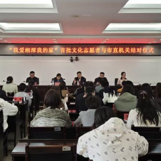 我爱湘潭我的家丨文化志愿者与36个市直机关单位“结对”